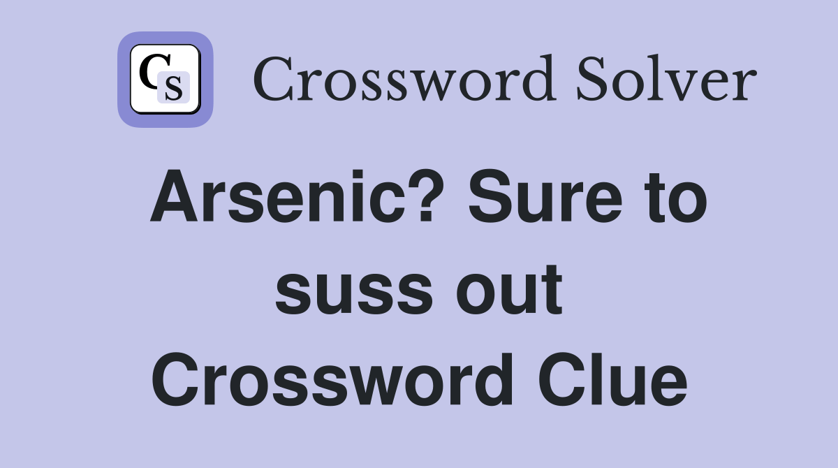 Arsenic? Sure to suss out Crossword Clue Answers Crossword Solver